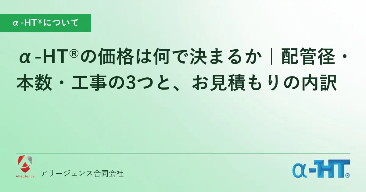 α-HT®の価格は何で決まるか|配管径・本数・工事の3つと、お見積もりの内訳