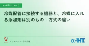 冷媒配管に接続する機器と、冷媒に入れる添加剤は別のもの｜方式の違い