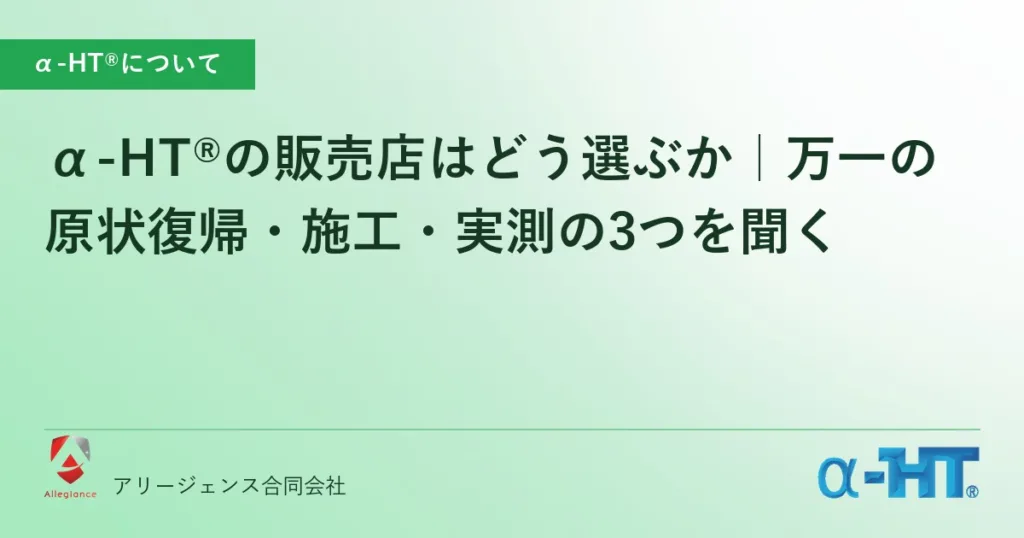 α-HT®の販売店はどう選ぶか｜万一の原状復帰・施工・実測の3つを聞く