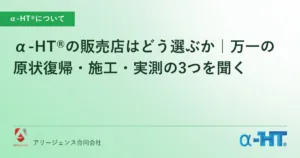 α-HT®の販売店はどう選ぶか｜万一の原状復帰・施工・実測の3つを聞く