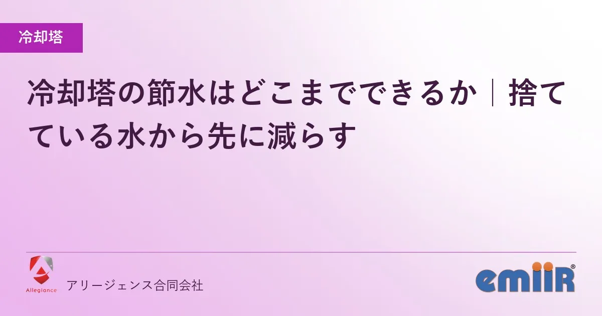 冷却塔の節水はどこまでできるか|捨てている水から先に減らす