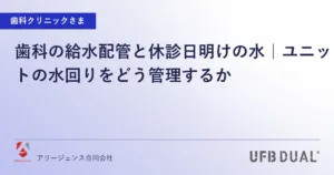 歯科の給水配管と休診日明けの水｜ユニットの水回りをどう管理するか