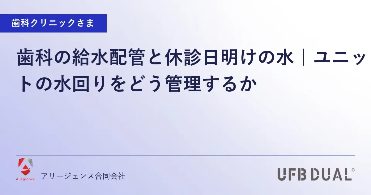 歯科の給水配管と休診日明けの水｜ユニットの水回りをどう管理するか