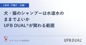 犬・猫のシャンプーは水道水のままでよいか｜UFB DUAL®が関わる範囲