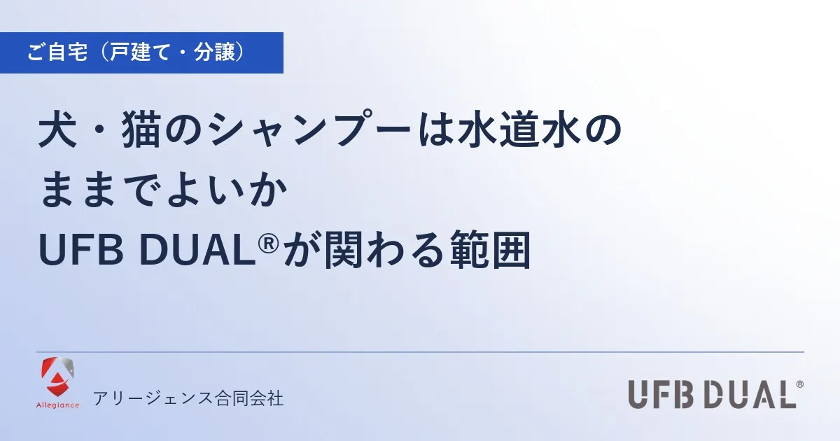 犬・猫のシャンプーは水道水のままでよいか|UFB DUAL®が関わる範囲
