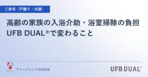 高齢の家族の入浴介助・浴室掃除の負担｜UFB DUAL®で変わること