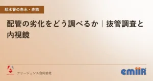 配管の劣化をどう調べるか｜抜管調査と内視鏡