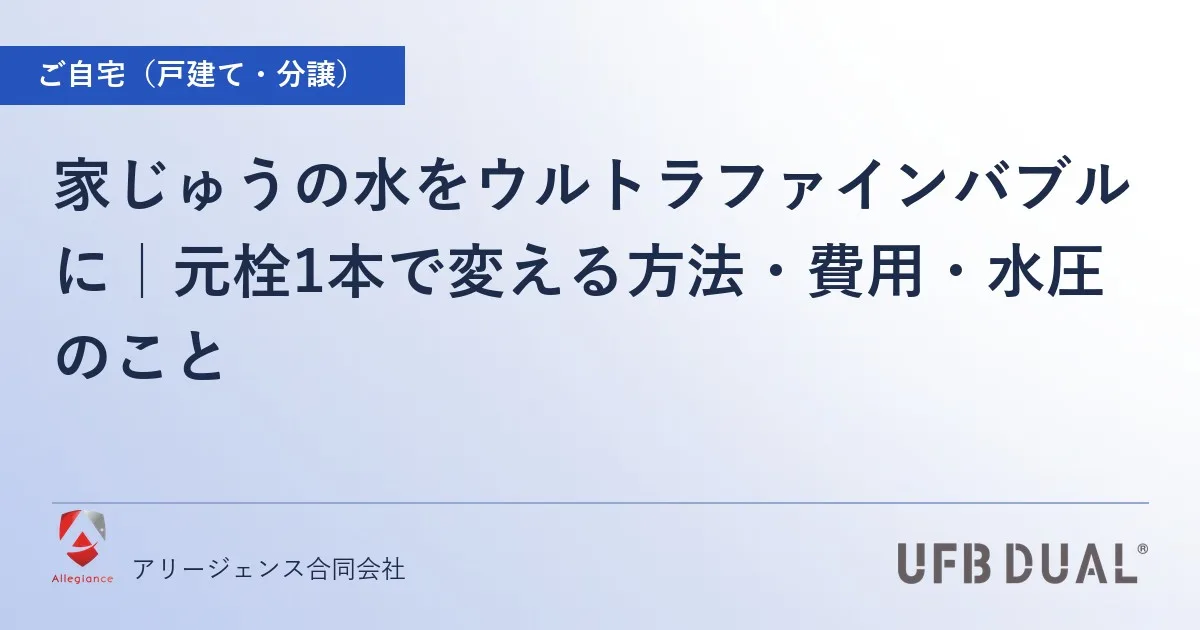 家じゅうの水をウルトラファインバブルに｜元栓1本で変える方法・費用・水圧のこと