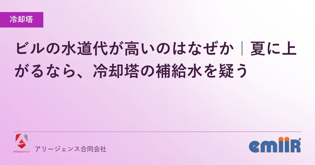 ビルの水道代が高いのはなぜか|夏に上がるなら、冷却塔の補給水を疑う