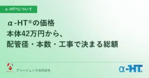 α-HT®の価格｜本体42万円から、配管径・本数・工事で決まる総額