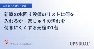 新築の水回り設備のリストに何を入れるか｜家じゅうの汚れを付きにくくする元栓の1台