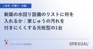 新築の水回り設備のリストに何を入れるか｜家じゅうの汚れを付きにくくする元栓型の1台