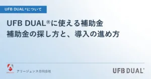 UFB DUAL®に使える補助金｜補助金の探し方と、導入の進め方