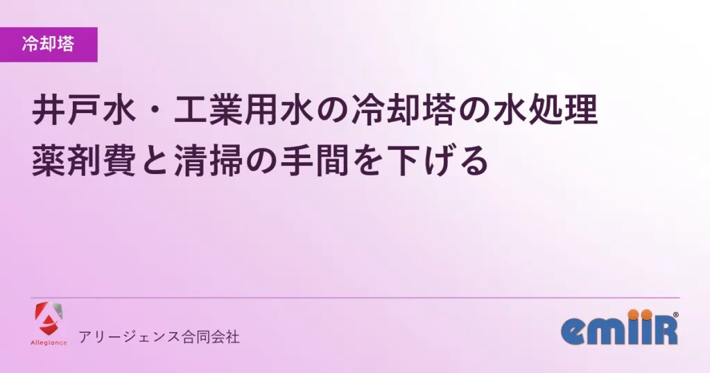 井戸水・工業用水の冷却塔の水処理｜薬剤費と清掃の手間を下げる