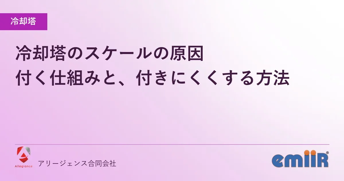 冷却塔のスケールの原因|付く仕組みと、付きにくくする方法